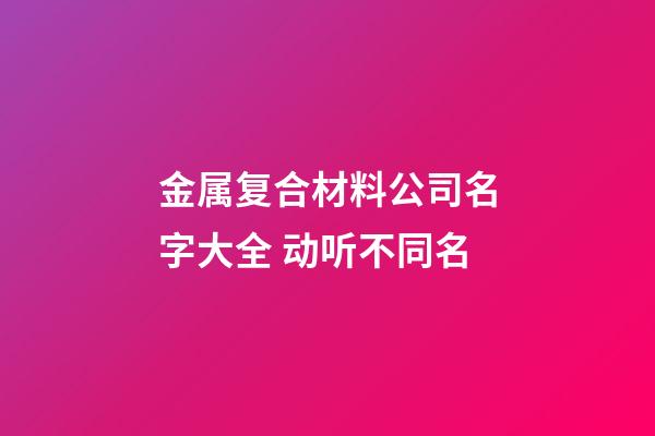 金属复合材料公司名字大全 动听不同名-第1张-公司起名-玄机派